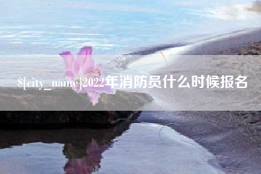 醴陵2022年消防员什么时候报名
