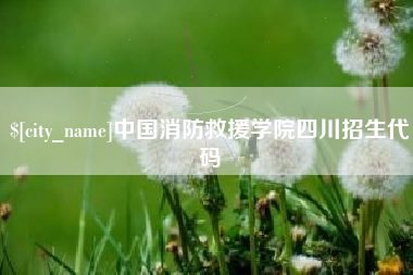 醴陵中国消防救援学院四川招生代码