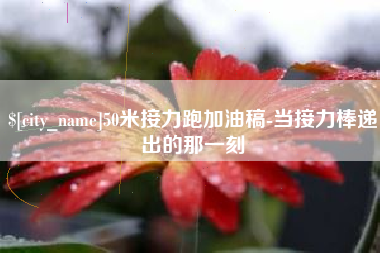 醴陵50米接力跑加油稿-当接力棒递出的那一刻