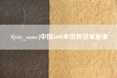 醴陵中国5000米世界冠军是谁