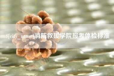 醴陵消防救援学院报考体检标准