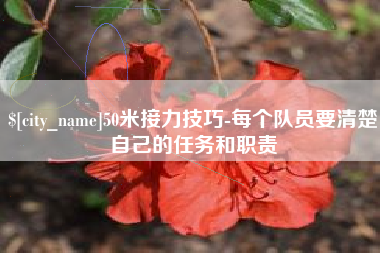 醴陵50米接力技巧-每个队员要清楚自己的任务和职责