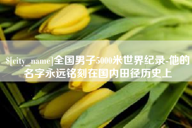 醴陵全国男子5000米世界纪录-他的名字永远铭刻在国内田径历史上