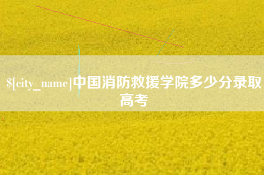 醴陵中国消防救援学院多少分录取高考