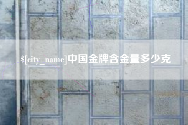 醴陵中国金牌含金量多少克