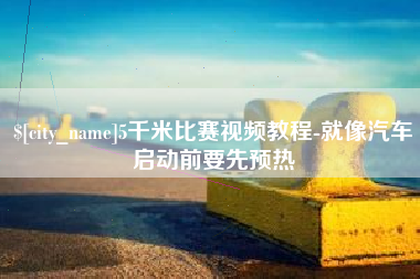 醴陵5千米比赛视频教程-就像汽车启动前要先预热
