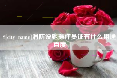 醴陵消防设施操作员证有什么用途百度