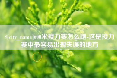 醴陵600米接力赛怎么跑-这是接力赛中最容易出现失误的地方