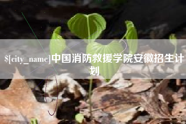 醴陵中国消防救援学院安徽招生计划