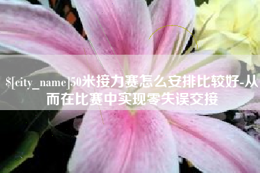 醴陵50米接力赛怎么安排比较好-从而在比赛中实现零失误交接