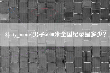 醴陵男子5000米全国纪录是多少？