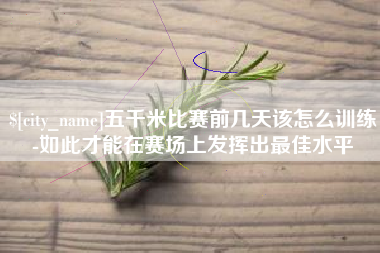 醴陵五千米比赛前几天该怎么训练-如此才能在赛场上发挥出最佳水平