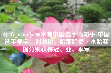 醴陵5000米有中国选手吗知乎-中国选手吴宇、刘瀚彬、哈那哈提·木哈买提分别获得冠、亚、季军