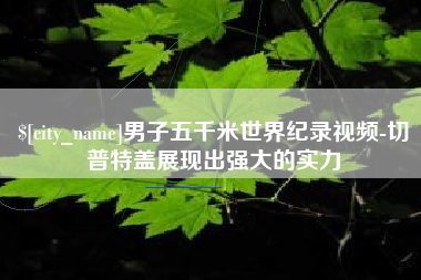 醴陵男子五千米世界纪录视频-切普特盖展现出强大的实力