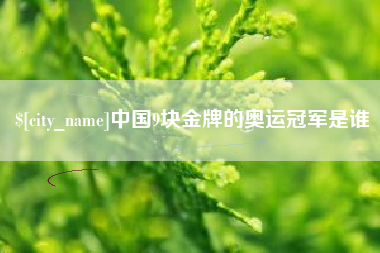醴陵中国9块金牌的奥运冠军是谁