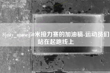 醴陵50米接力赛的加油稿-运动员们站在起跑线上