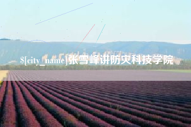 醴陵张雪峰讲防灾科技学院