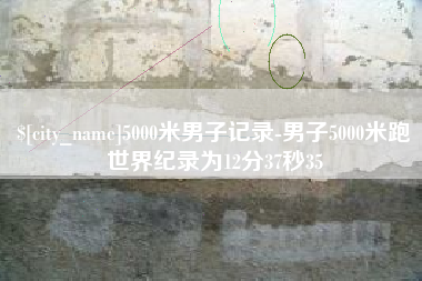 醴陵5000米男子记录-男子5000米跑世界纪录为12分37秒35