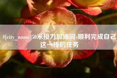 醴陵50米接力加油词-顺利完成自己这一棒的任务