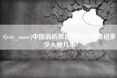 醴陵中国消防救援学院在河南招多少人是几本