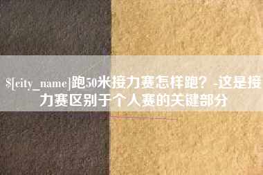 醴陵跑50米接力赛怎样跑？-这是接力赛区别于个人赛的关键部分