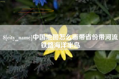 醴陵中国地图怎么画带省份带河流铁路海洋半岛