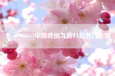 醴陵中国地图九宫八卦死门在哪