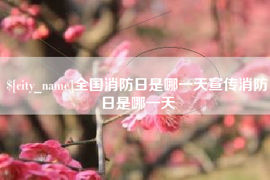 醴陵全国消防日是哪一天宣传消防日是哪一天