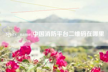 醴陵中国消防平台二维码在哪里