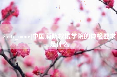 醴陵中国消防救援学院的体检要求是什么
