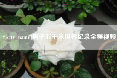 醴陵男子五千米世界纪录全程视频