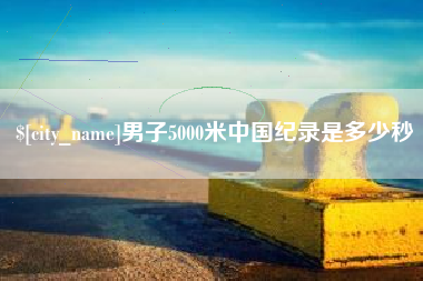 醴陵男子5000米中国纪录是多少秒
