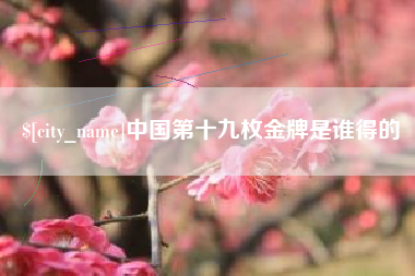醴陵中国第十九枚金牌是谁得的