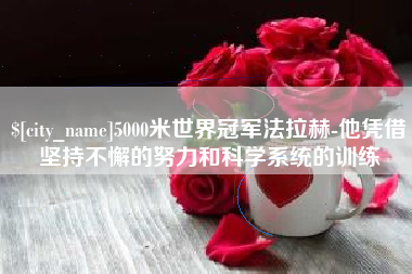 醴陵5000米世界冠军法拉赫-他凭借坚持不懈的努力和科学系统的训练