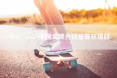 醴陵中国金牌分别是哪些项目
