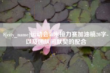 醴陵运动会50米接力赛加油稿20字-以及团队间默契的配合