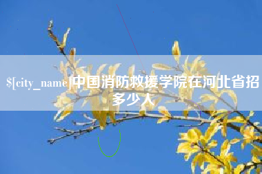 醴陵中国消防救援学院在河北省招多少人