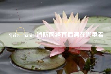 醴陵消防网络直播课在哪里看