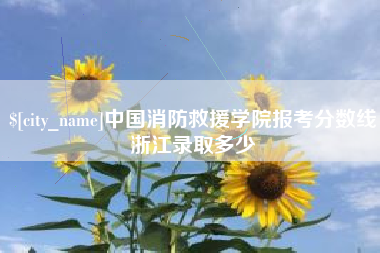 醴陵中国消防救援学院报考分数线浙江录取多少