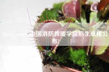 醴陵中国消防救援学院招生章程公布!
