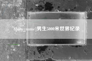 醴陵男生5000米世界纪录